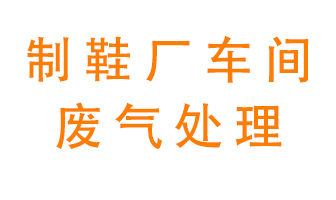 鞋廠車間產(chǎn)生的廢氣改怎么處理？